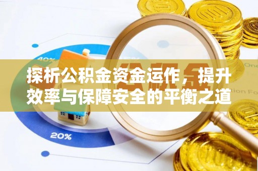 花山探析公积金资金运作，提升效率与保障安全的平衡之道