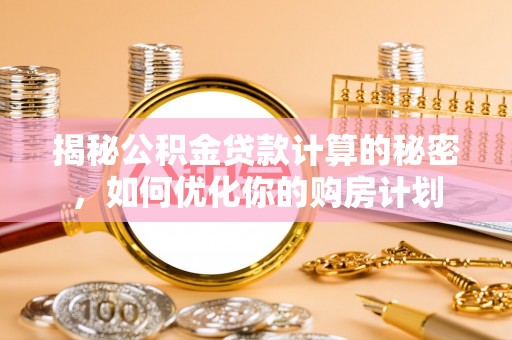 新港揭秘公积金贷款计算的秘密，如何优化你的购房计划