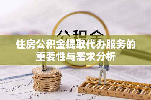 吉木萨尔住房公积金提取代办服务的重要性与需求分析