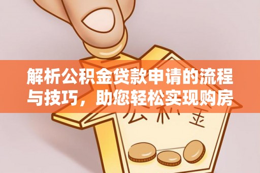 临夏解析公积金贷款申请的流程与技巧，助您轻松实现购房梦