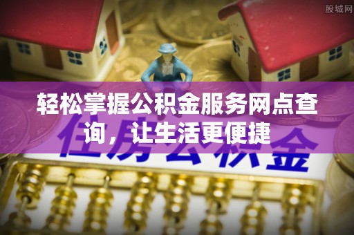 临夏轻松掌握公积金服务网点查询，让生活更便捷