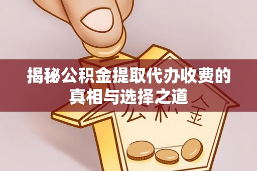 任县揭秘公积金提取代办收费的真相与选择之道