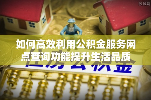 船营如何高效利用公积金服务网点查询功能提升生活品质