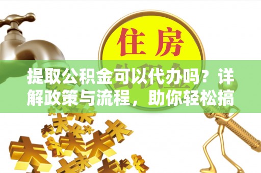 田寮提取公积金可以代办吗？详解政策与流程，助你轻松搞定！