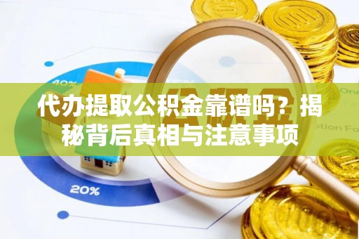 宕昌代办提取公积金靠谱吗？揭秘背后真相与注意事项