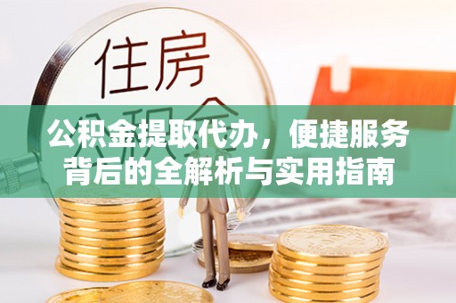 宕昌公积金提取代办，便捷服务背后的全解析与实用指南