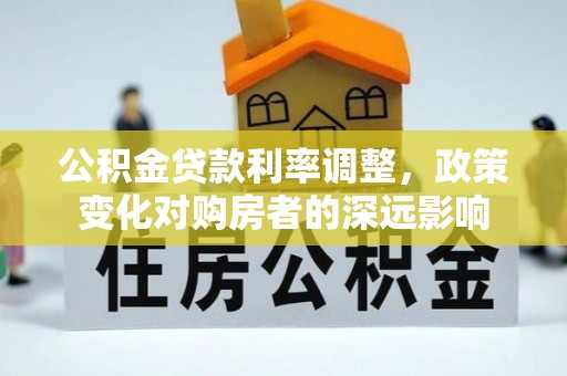 坊子公积金贷款利率调整，政策变化对购房者的深远影响