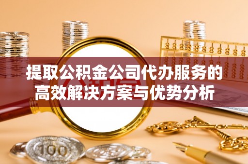 坊子提取公积金公司代办服务的高效解决方案与优势分析