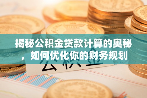 会东揭秘公积金贷款计算的奥秘，如何优化你的财务规划
