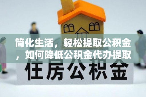 桐庐简化生活，轻松提取公积金，如何降低公积金代办提取的费用？