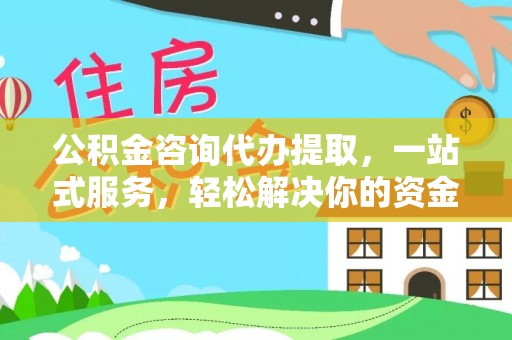 安庆公积金咨询代办提取，一站式服务，轻松解决你的资金难题