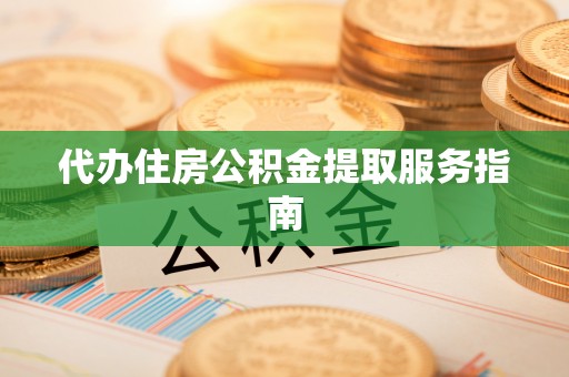 吴忠代办住房公积金提取服务指南