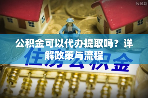 渭滨公积金可以代办提取吗？详解政策与流程
