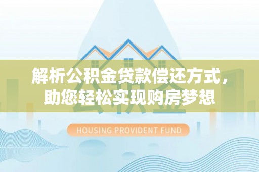 渭滨解析公积金贷款偿还方式，助您轻松实现购房梦想