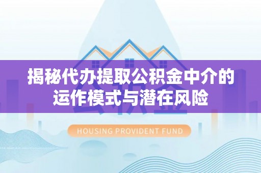 渭滨揭秘代办提取公积金中介的运作模式与潜在风险