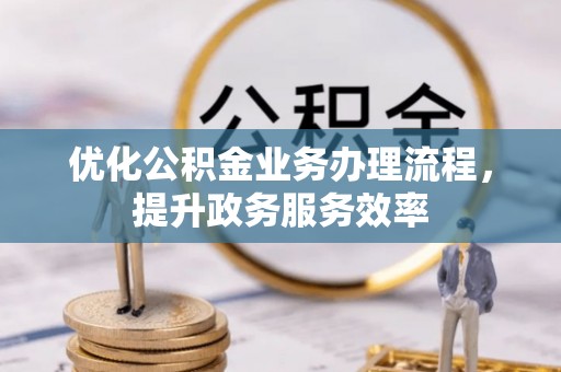 昌宁优化公积金业务办理流程，提升政务服务效率