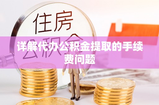 湖北详解代办公积金提取的手续费问题