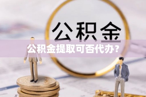 通城公积金提取可否代办？