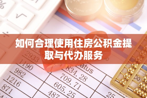 诏安如何合理使用住房公积金提取与代办服务
