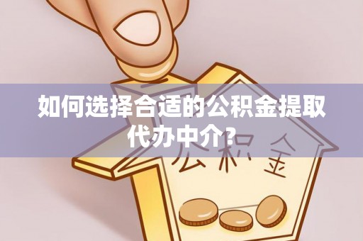定安如何选择合适的公积金提取代办中介？