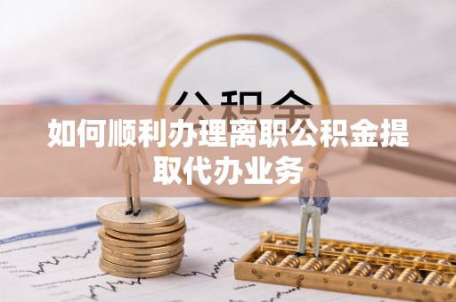 光泽如何顺利办理离职公积金提取代办业务