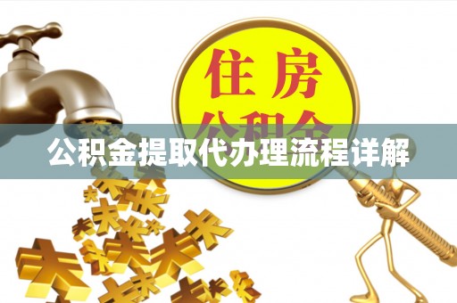 诏安公积金提取代办理流程详解
