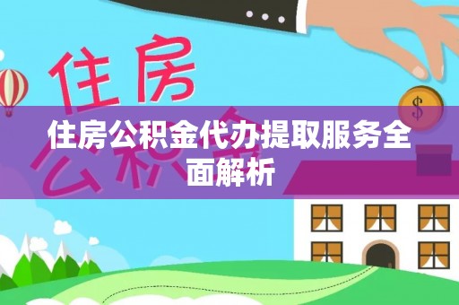 吴忠住房公积金代办提取服务全面解析