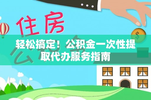 儋州轻松搞定！公积金一次性提取代办服务指南