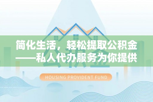 普兰简化生活，轻松提取公积金——私人代办服务为你提供便利