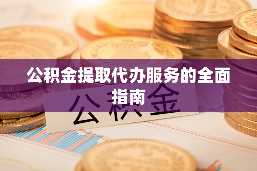 乳源公积金提取代办服务的全面指南