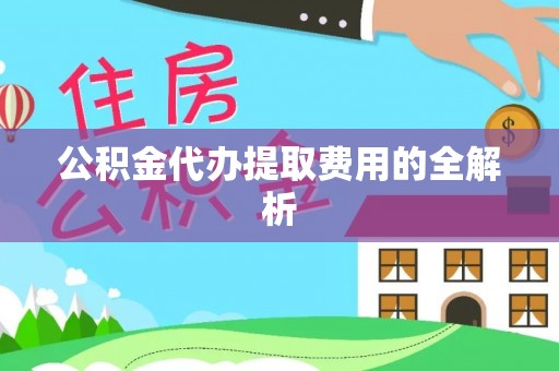 北屯公积金代办提取费用的全解析