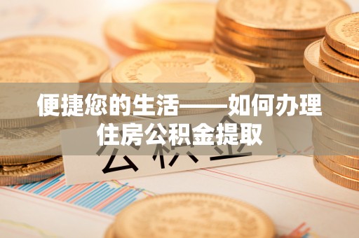 乳源便捷您的生活——如何办理住房公积金提取