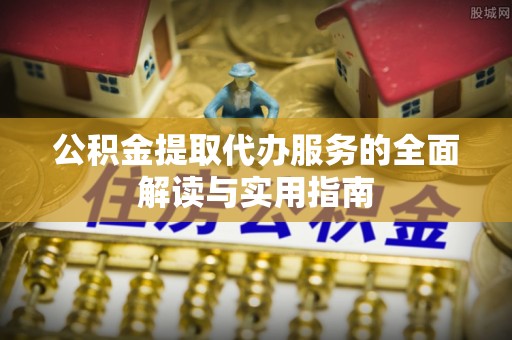 通城公积金提取代办服务的全面解读与实用指南
