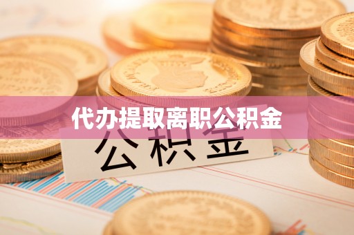 乳源代办提取离职公积金