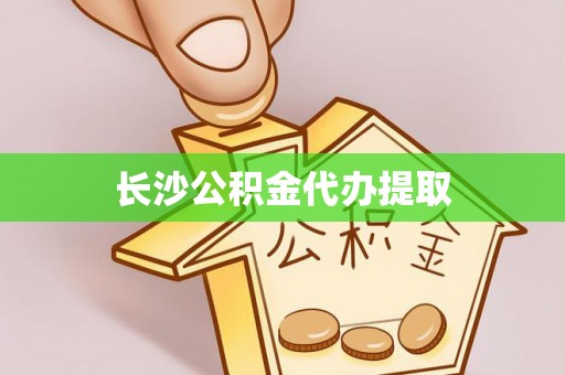 吴忠长沙公积金代办提取