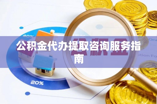 永新公积金代办提取咨询服务指南