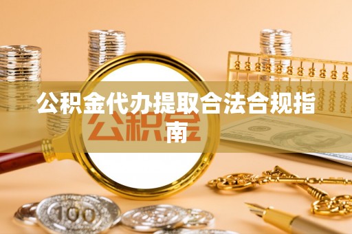 玉田公积金代办提取合法合规指南