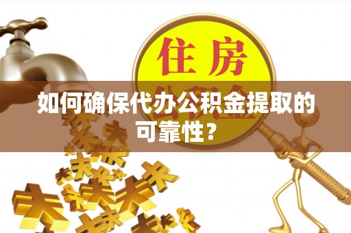 神冈如何确保代办公积金提取的可靠性？