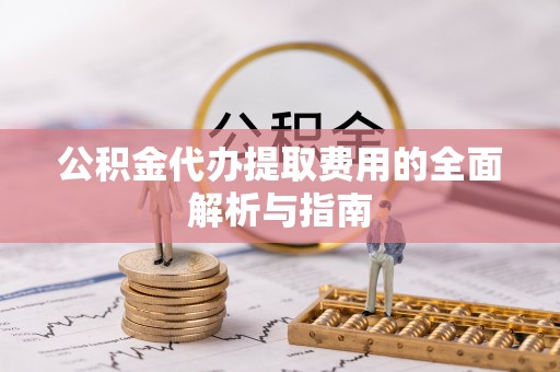田寮公积金代办提取费用的全面解析与指南