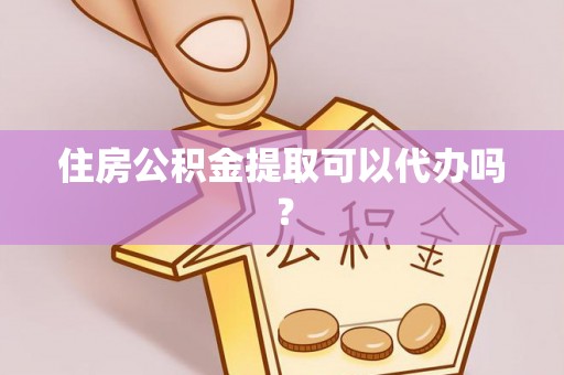 玉田住房公积金提取可以代办吗？