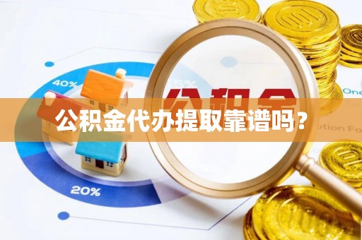神冈公积金代办提取靠谱吗？