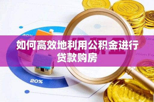 衢山如何高效地利用公积金进行贷款购房