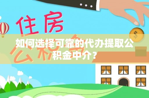 衢山如何选择可靠的代办提取公积金中介？