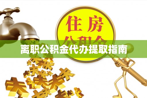 邹城离职公积金代办提取指南