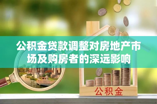 会东公积金贷款调整对房地产市场及购房者的深远影响