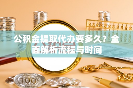 天桥公积金提取代办要多久？全面解析流程与时间