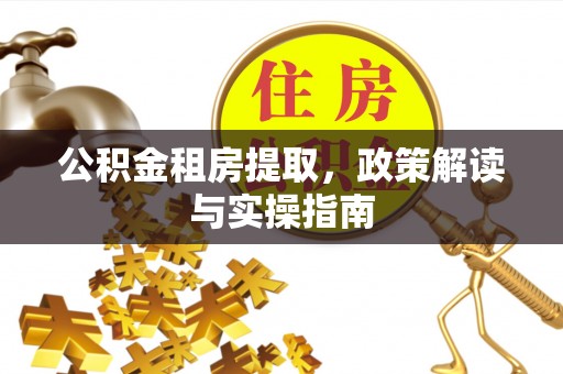 文安公积金租房提取，政策解读与实操指南