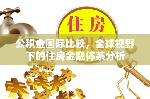 文安公积金国际比较，全球视野下的住房金融体系分析